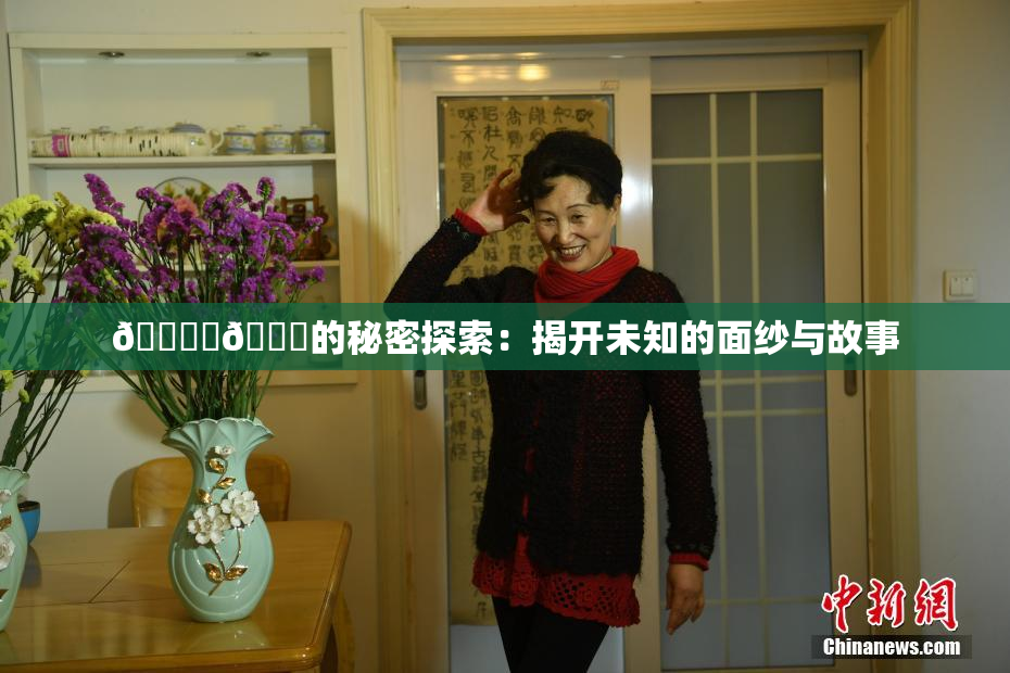 🔞‌🍌的秘密探索：揭开未知的面纱与故事