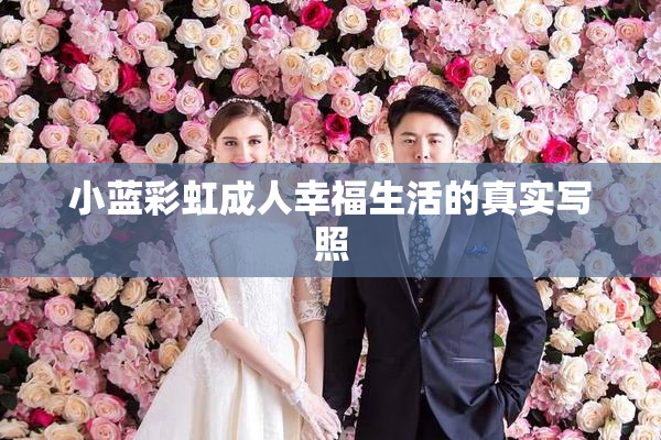 小蓝彩虹成人幸福生活的真实写照
