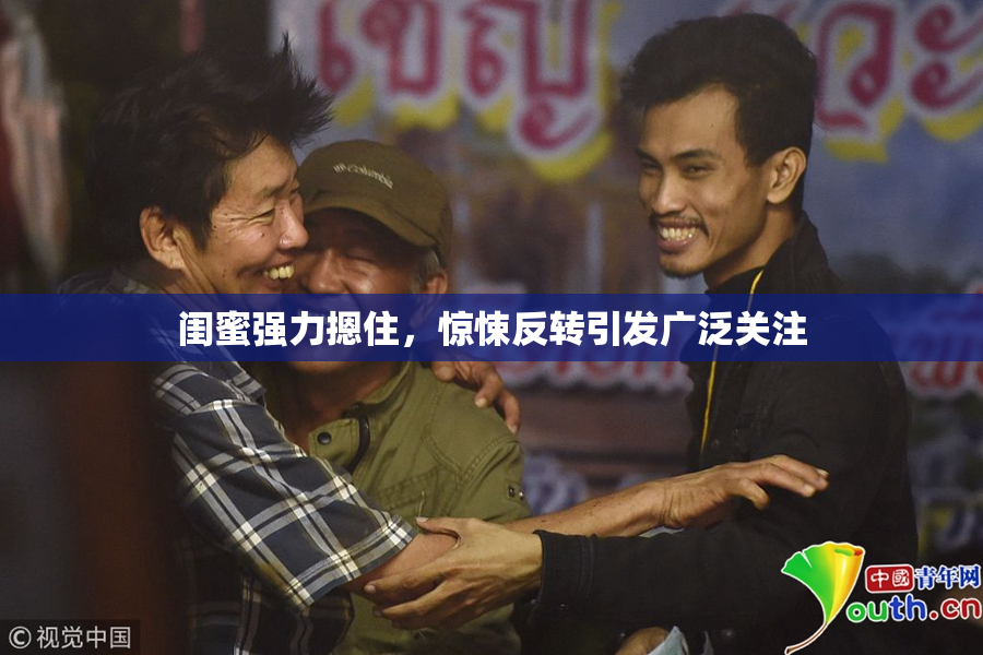 闺蜜强力摁住，惊悚反转引发广泛关注