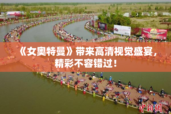 《女奥特曼》带来高清视觉盛宴，精彩不容错过！