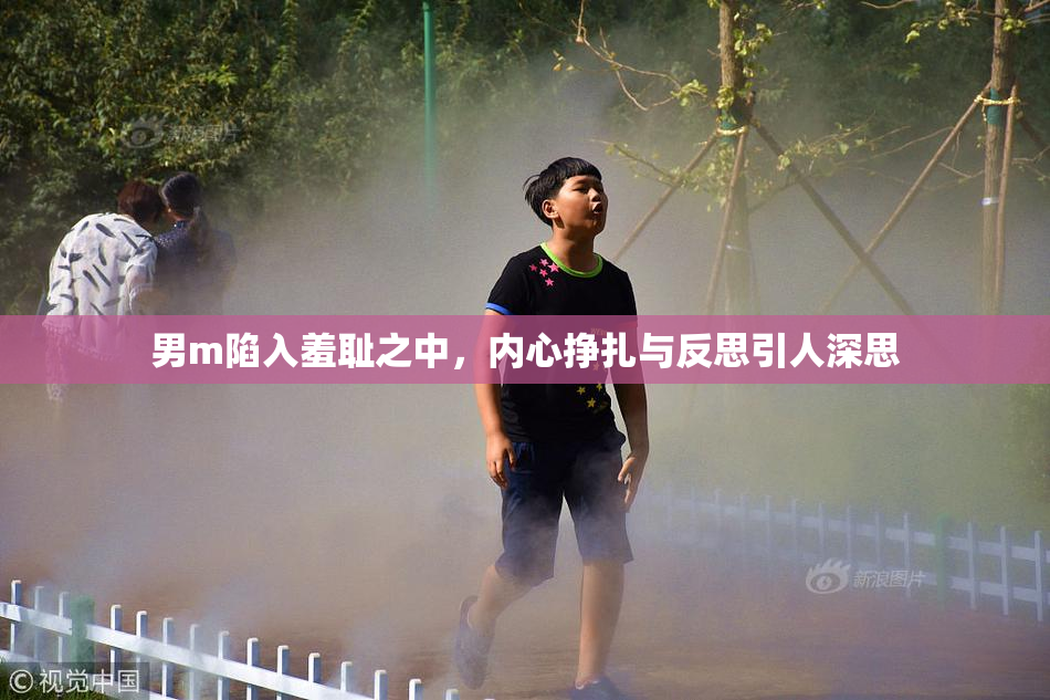 男m陷入羞耻之中，内心挣扎与反思引人深思