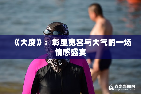《大度》：彰显宽容与大气的一场情感盛宴