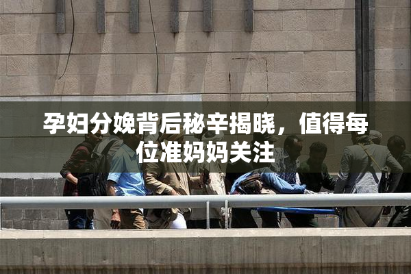 孕妇分娩背后秘辛揭晓，值得每位准妈妈关注