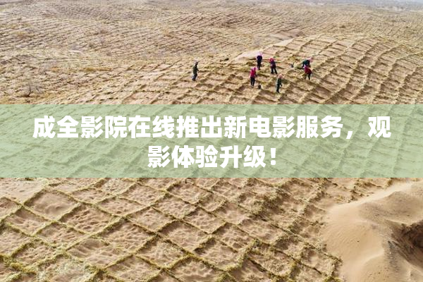 成全影院在线推出新电影服务，观影体验升级！