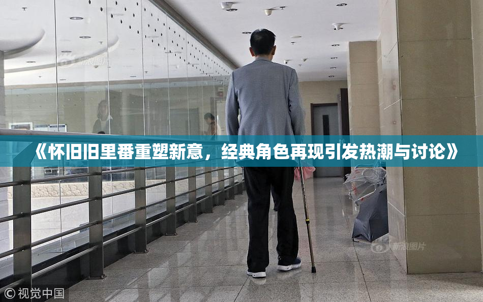 《怀旧旧里番重塑新意，经典角色再现引发热潮与讨论》