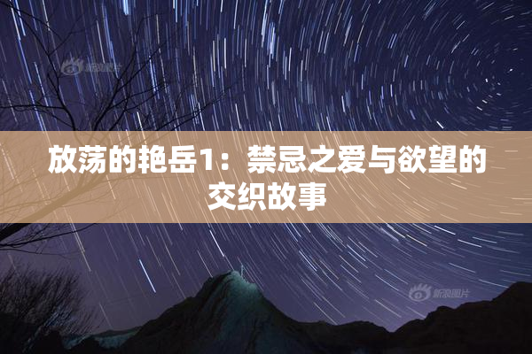 放荡的艳岳1：禁忌之爱与欲望的交织故事