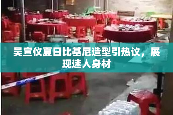 吴宣仪夏日比基尼造型引热议，展现迷人身材