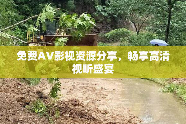 免费AV影视资源分享，畅享高清视听盛宴