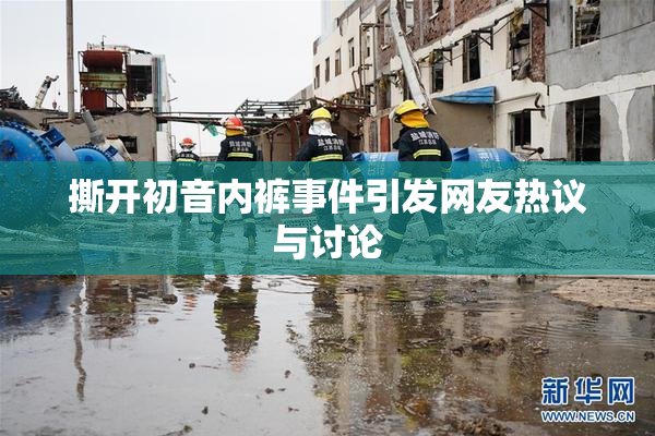 撕开初音内裤事件引发网友热议与讨论