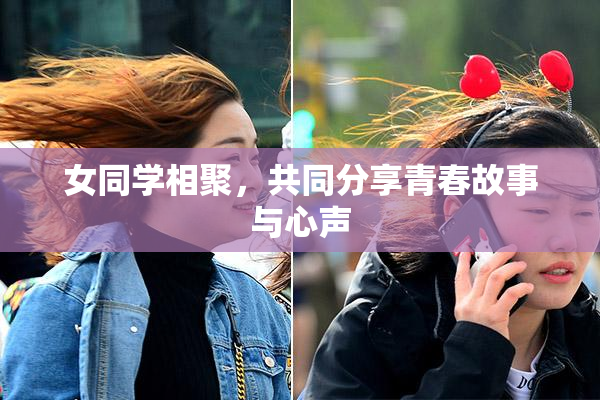 女同学相聚，共同分享青春故事与心声