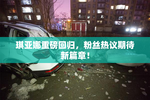 琪亚娜重磅回归，粉丝热议期待新篇章！