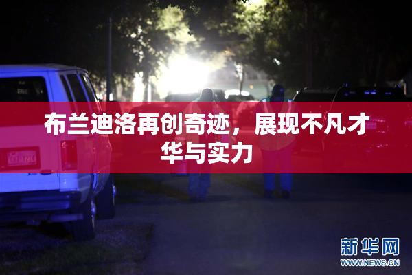布兰迪洛再创奇迹，展现不凡才华与实力