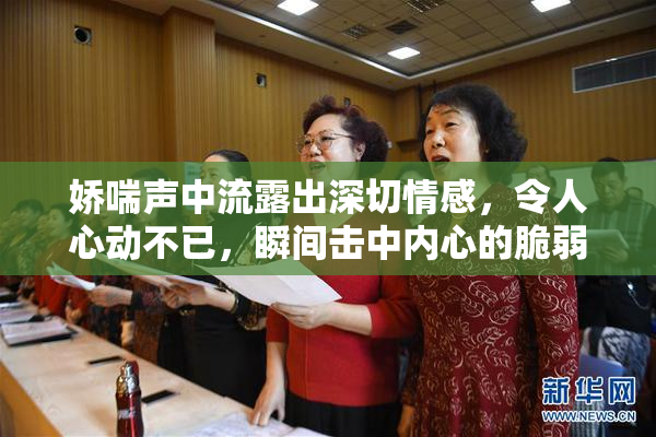 娇喘声中流露出深切情感，令人心动不已，瞬间击中内心的脆弱。