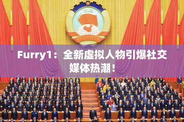 Furry1：全新虚拟人物引爆社交媒体热潮！