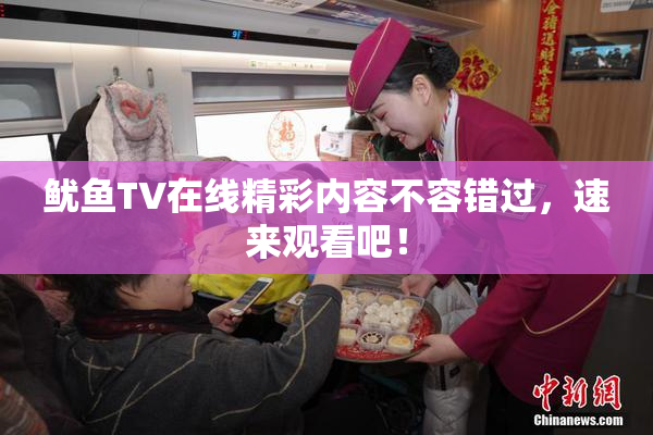 鱿鱼TV在线精彩内容不容错过，速来观看吧！