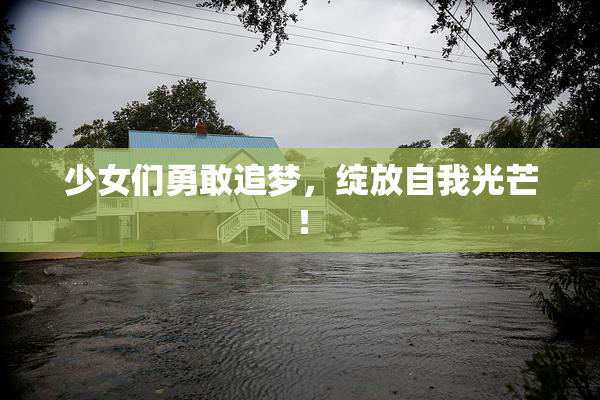 少女们勇敢追梦，绽放自我光芒！