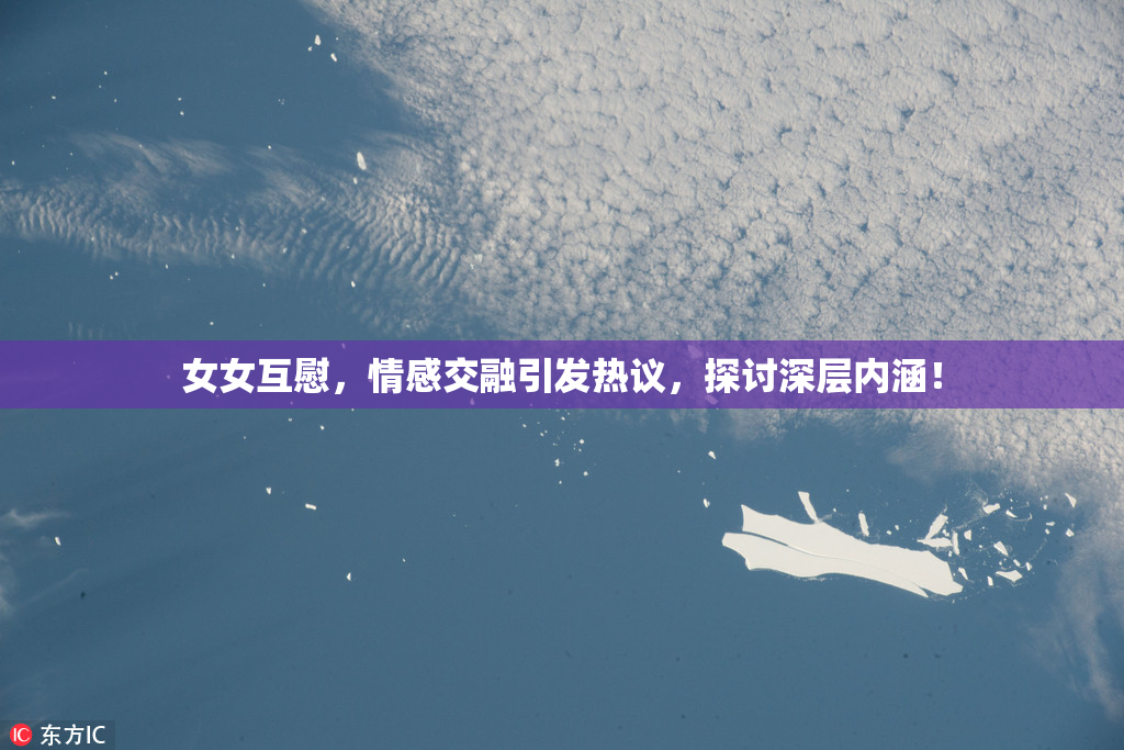 女女互慰，情感交融引发热议，探讨深层内涵！