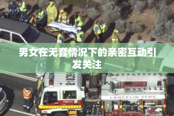 男女在无套情况下的亲密互动引发关注