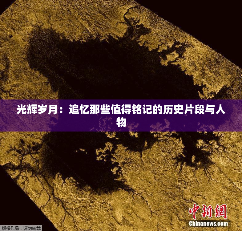 光辉岁月：追忆那些值得铭记的历史片段与人物