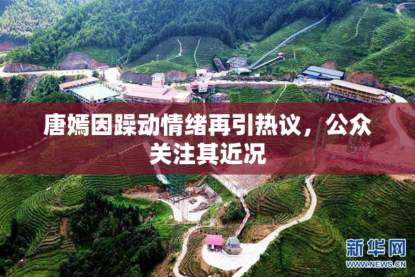 唐嫣因躁动情绪再引热议，公众关注其近况