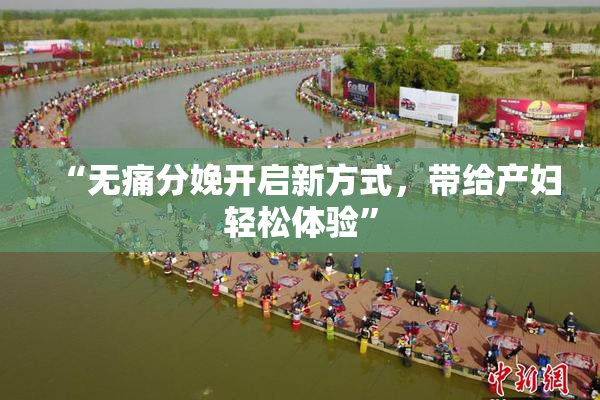“无痛分娩开启新方式，带给产妇轻松体验”