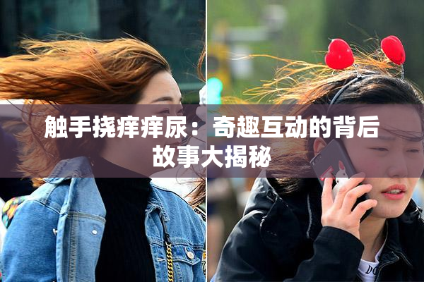 触手挠痒痒尿：奇趣互动的背后故事大揭秘