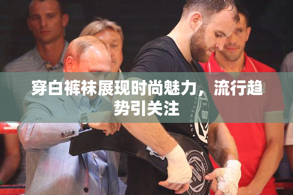 穿白裤袜展现时尚魅力，流行趋势引关注