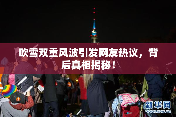 吹雪双重风波引发网友热议，背后真相揭秘！