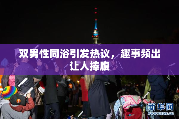 双男性同浴引发热议，趣事频出让人捧腹