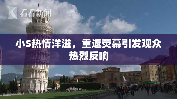 小S热情洋溢，重返荧幕引发观众热烈反响