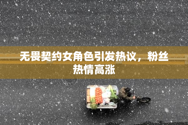 无畏契约女角色引发热议，粉丝热情高涨