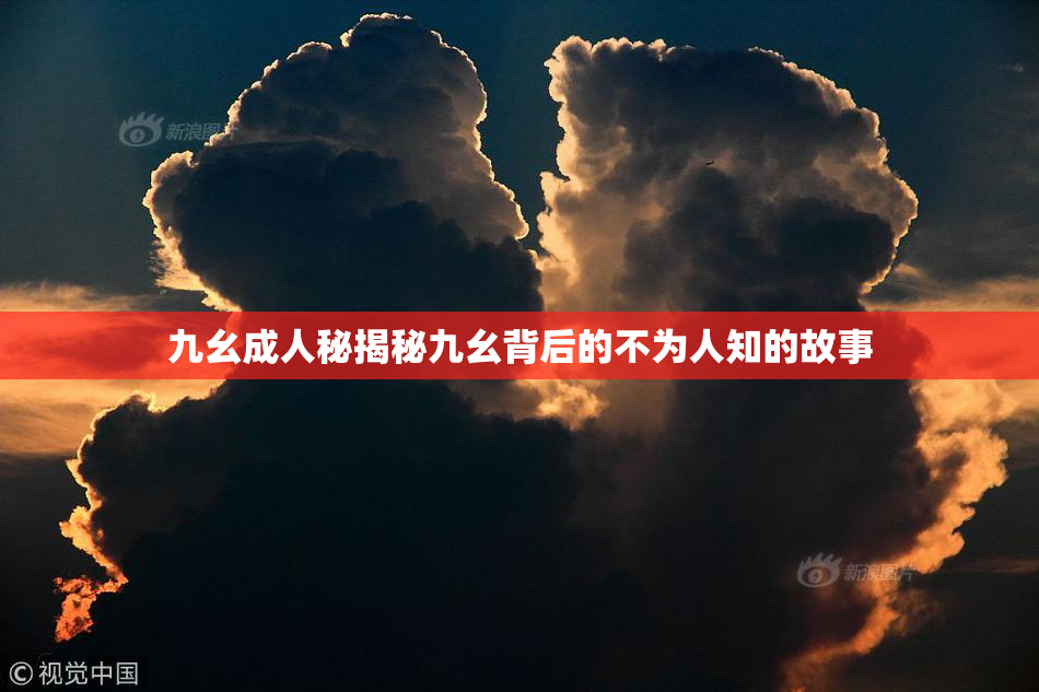 九幺成人秘揭秘九幺背后的不为人知的故事