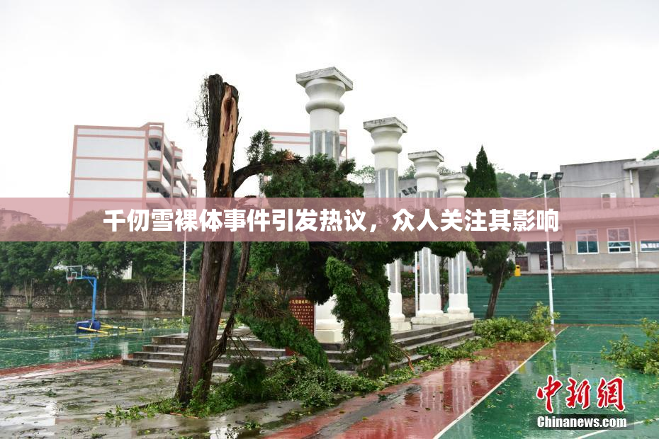千仞雪裸体事件引发热议，众人关注其影响