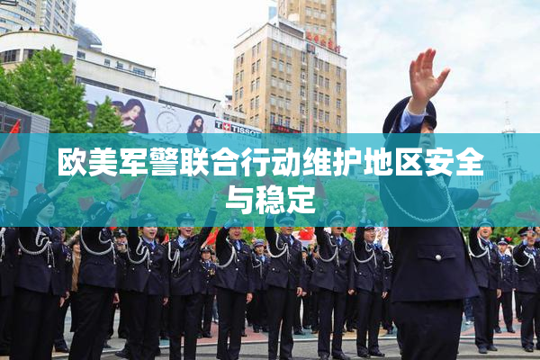 欧美军警联合行动维护地区安全与稳定