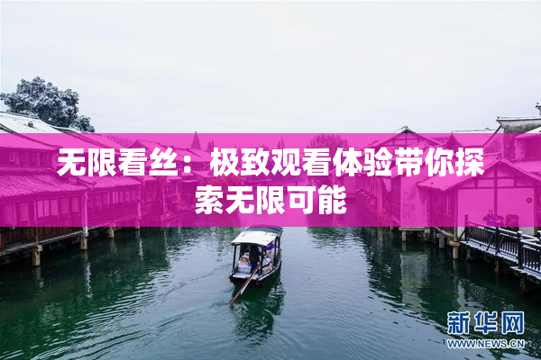无限看丝：极致观看体验带你探索无限可能