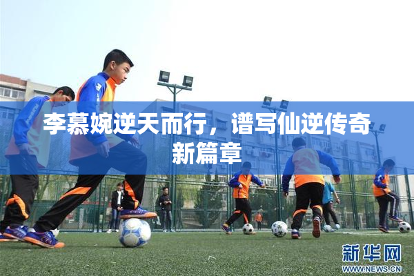 李慕婉逆天而行，谱写仙逆传奇新篇章
