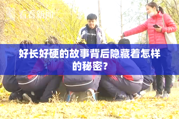 好长好硬的故事背后隐藏着怎样的秘密？