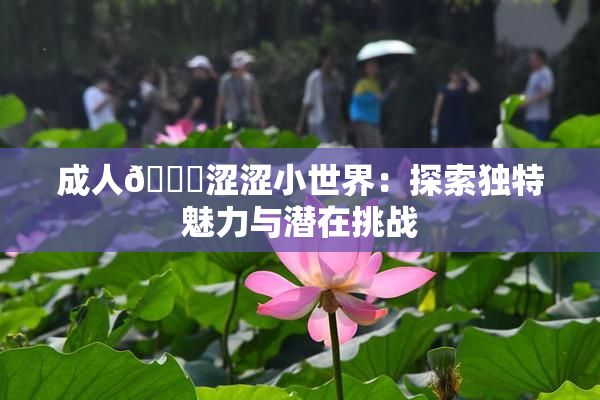 成人🔞涩涩小世界：探索独特魅力与潜在挑战