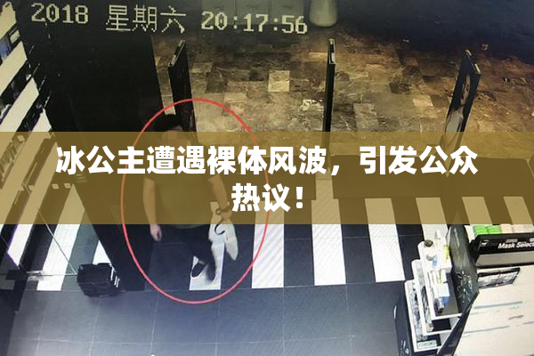 冰公主遭遇裸体风波，引发公众热议！