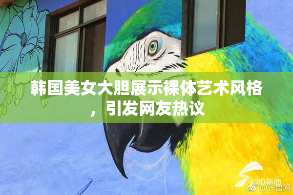 韩国美女大胆展示裸体艺术风格，引发网友热议