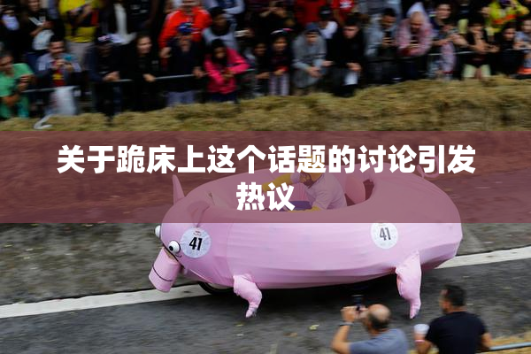 关于跪床上这个话题的讨论引发热议