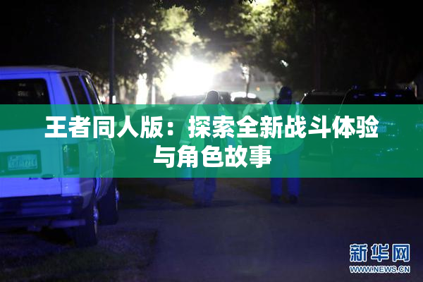 王者同人版：探索全新战斗体验与角色故事