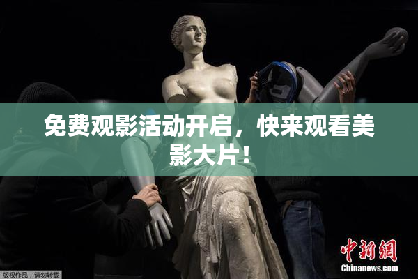 免费观影活动开启，快来观看美影大片！
