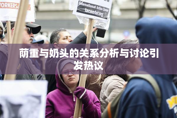 荫重与奶头的关系分析与讨论引发热议