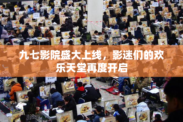 九七影院盛大上线，影迷们的欢乐天堂再度开启