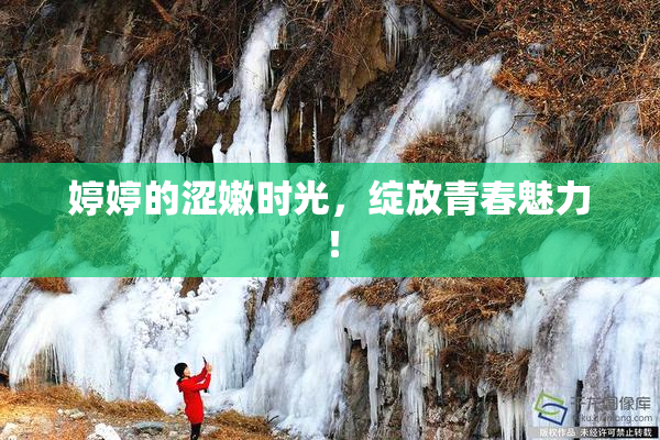 婷婷的涩嫩时光，绽放青春魅力！