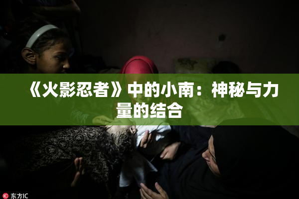 《火影忍者》中的小南：神秘与力量的结合