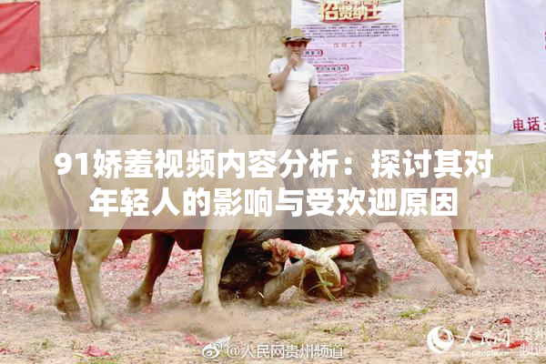 91娇羞视频内容分析：探讨其对年轻人的影响与受欢迎原因