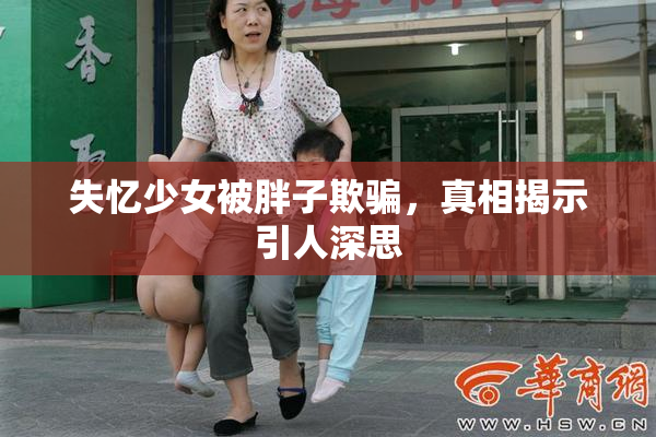 失忆少女被胖子欺骗，真相揭示引人深思