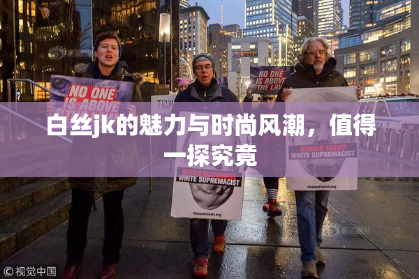 白丝jk的魅力与时尚风潮，值得一探究竟